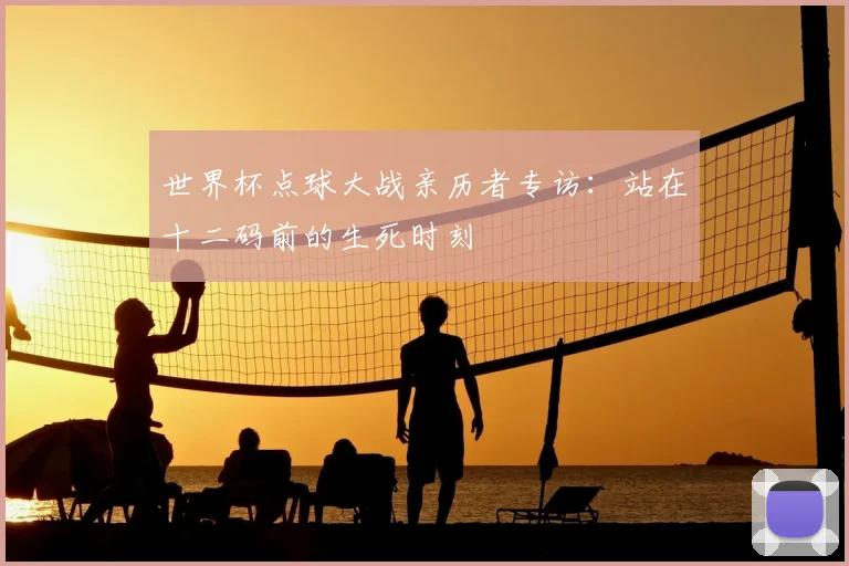 世界杯点球大战亲历者专访：站在十二码前的生死时刻