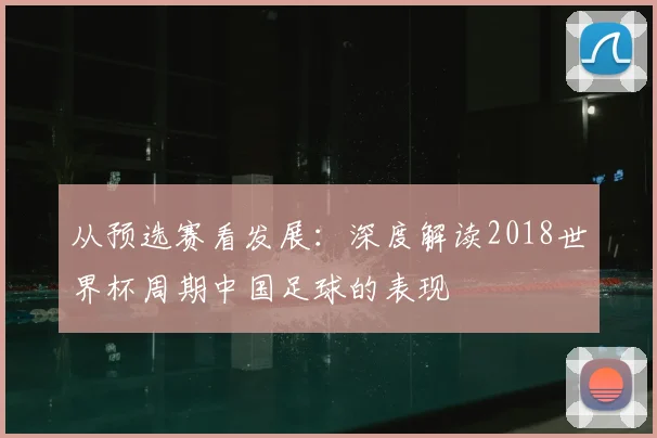 从预选赛看发展：深度解读2018世界杯周期中国足球的表现