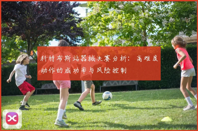 科特布斯站器械决赛分析：高难度动作的成功率与风险控制