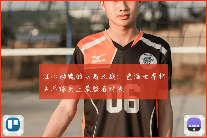惊心动魄的七局大战：重温世界杯乒乓球史上最胶着对决