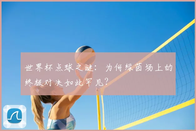 世界杯点球之谜：为何绿茵场上的终极对决如此罕见？