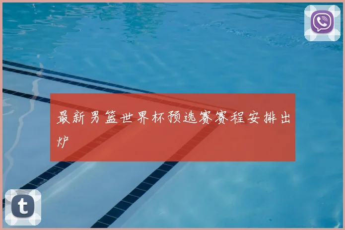 最新男篮世界杯预选赛赛程安排出炉