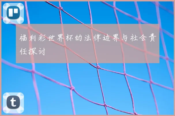 福利彩世界杯的法律边界与社会责任探讨