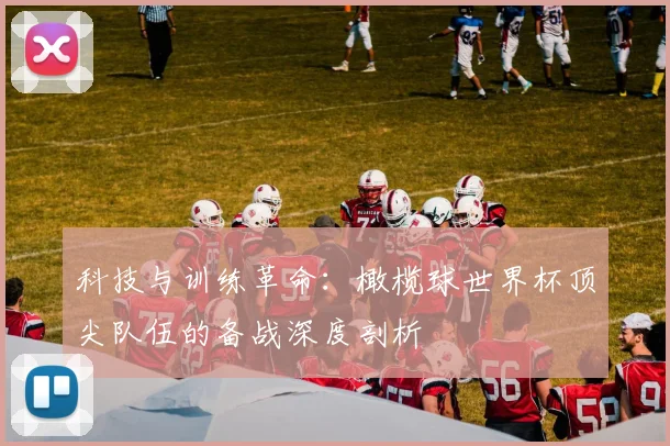科技与训练革命：橄榄球世界杯顶尖队伍的备战深度剖析