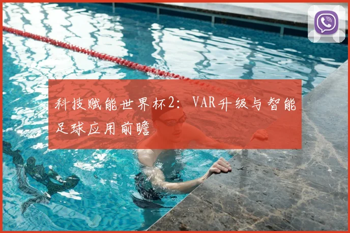 科技赋能世界杯2：VAR升级与智能足球应用前瞻