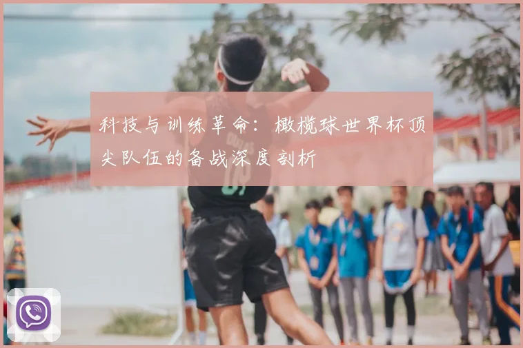 科技与训练革命：橄榄球世界杯顶尖队伍的备战深度剖析
