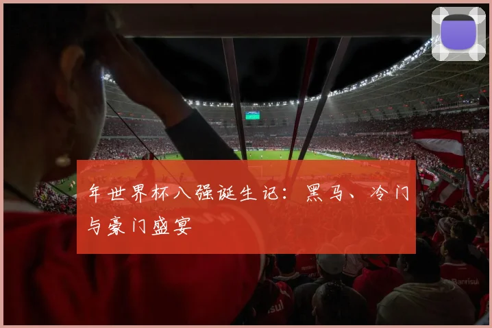 年世界杯八强诞生记：黑马、冷门与豪门盛宴