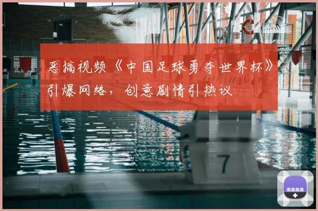 恶搞视频《中国足球勇夺世界杯》引爆网络，创意剧情引热议