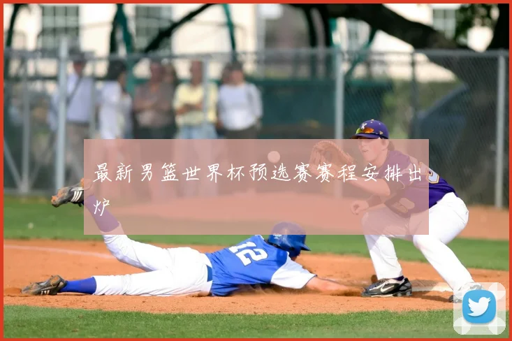 最新男篮世界杯预选赛赛程安排出炉