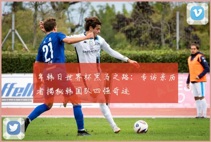 年韩日世界杯黑马之路：专访亲历者揭秘韩国队四强奇迹