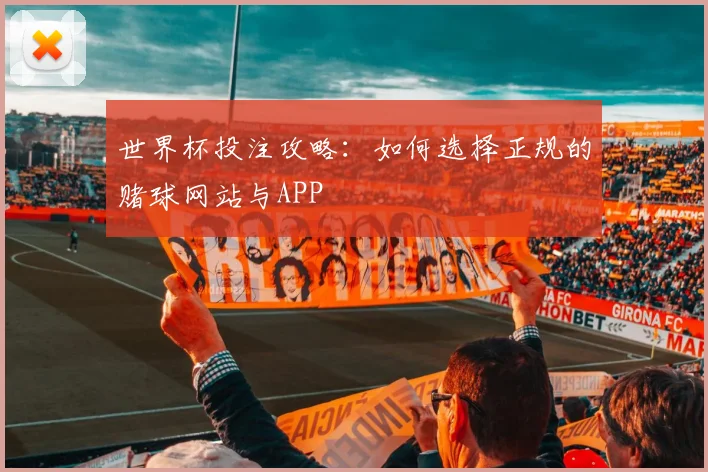 世界杯投注攻略：如何选择正规的赌球网站与APP
