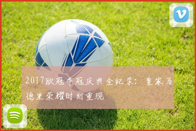 2017欧冠夺冠庆典全纪录:皇家马德里荣耀时刻重现