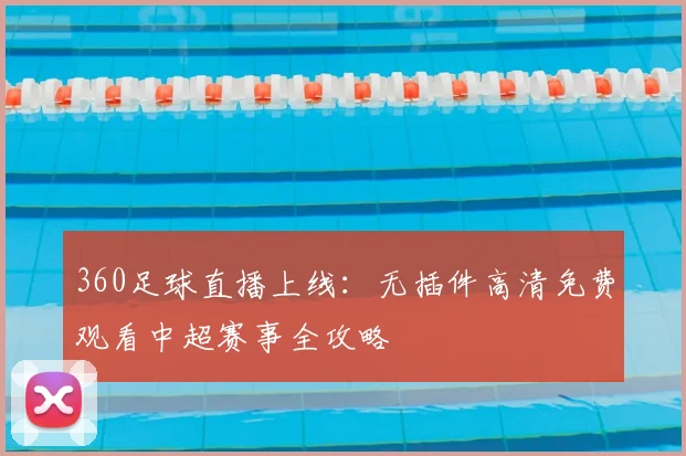 360足球直播上线:无插件高清免费观看中超赛事全攻略