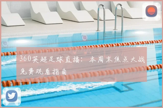 360英超足球直播:本周末焦点大战免费观看指南