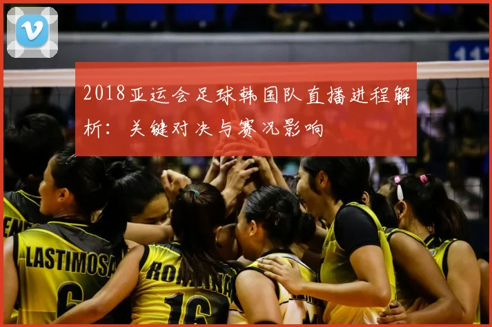 2018亚运会足球韩国队直播进程解析：关键对决与赛况影响