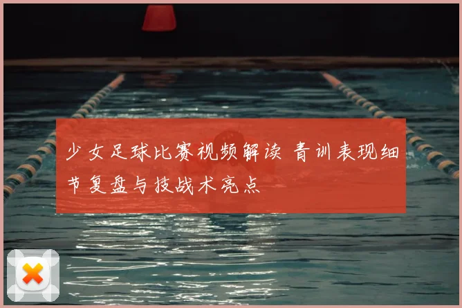 少女足球比赛视频解读 青训表现细节复盘与技战术亮点