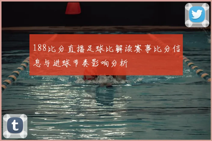 188比分直播足球比解读赛事比分信息与进球节奏影响分析