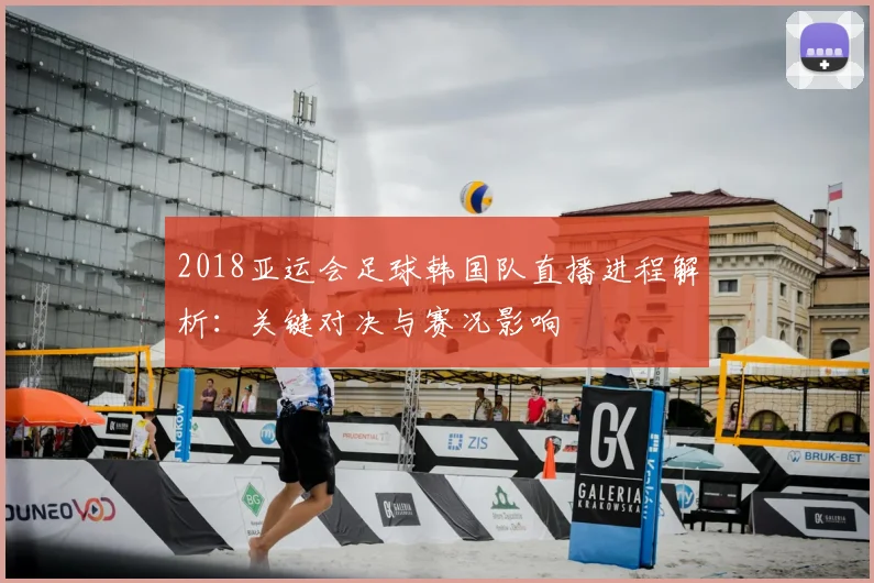 2018亚运会足球韩国队直播进程解析：关键对决与赛况影响