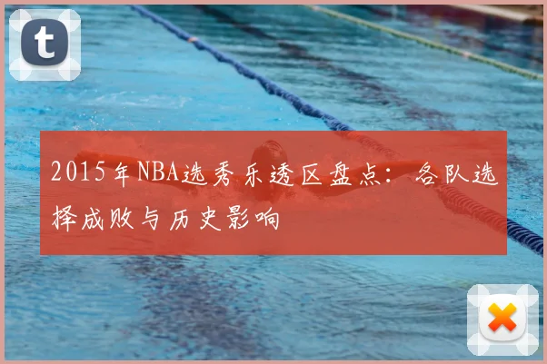 2015年NBA选秀乐透区盘点：各队选择成败与历史影响