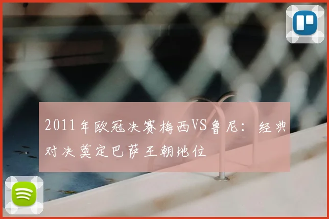 2011年欧冠决赛梅西VS鲁尼:经典对决奠定巴萨王朝地位