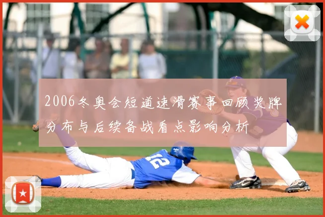 2006冬奥会短道速滑赛事回顾奖牌分布与后续备战看点影响分析