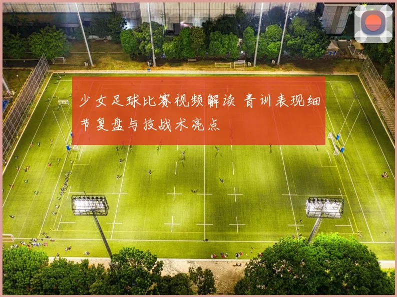 少女足球比赛视频解读 青训表现细节复盘与技战术亮点
