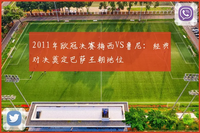2011年欧冠决赛梅西VS鲁尼：经典对决奠定巴萨王朝地位