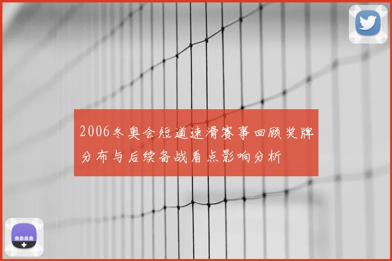 2006冬奥会短道速滑赛事回顾奖牌分布与后续备战看点影响分析