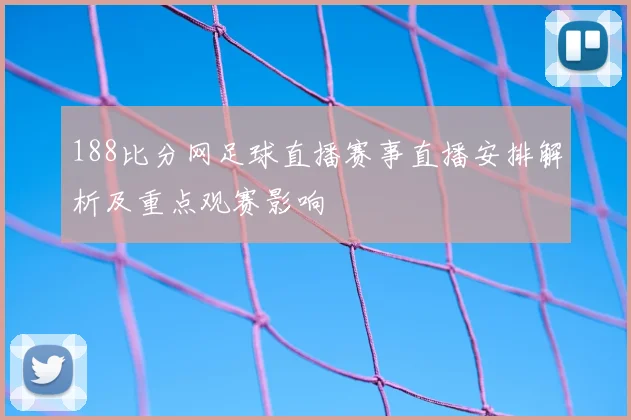 188比分网足球直播赛事直播安排解析及重点观赛影响